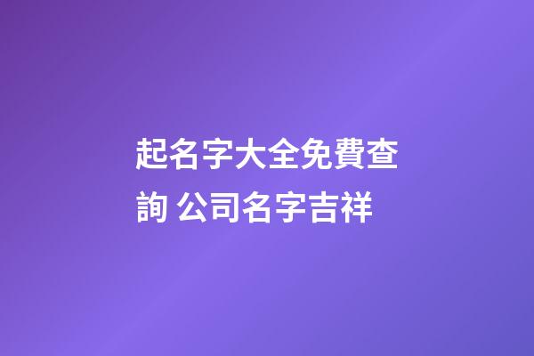 起名字大全免費查詢 公司名字吉祥-第1張-公司起名-玄機派